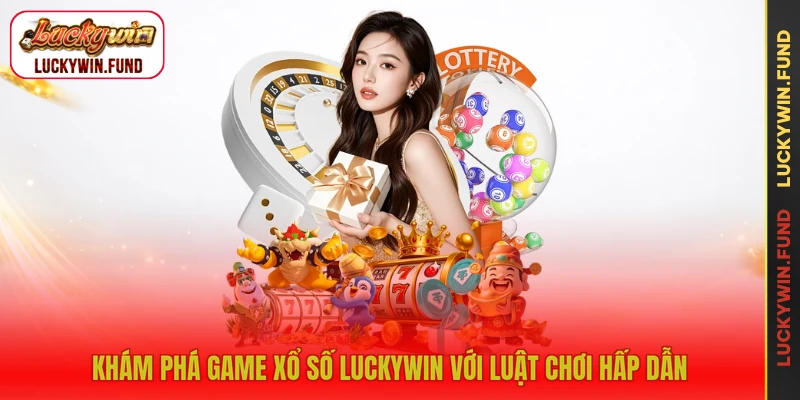 Khám phá game xổ số LUCKYWIN với luật chơi hấp dẫn