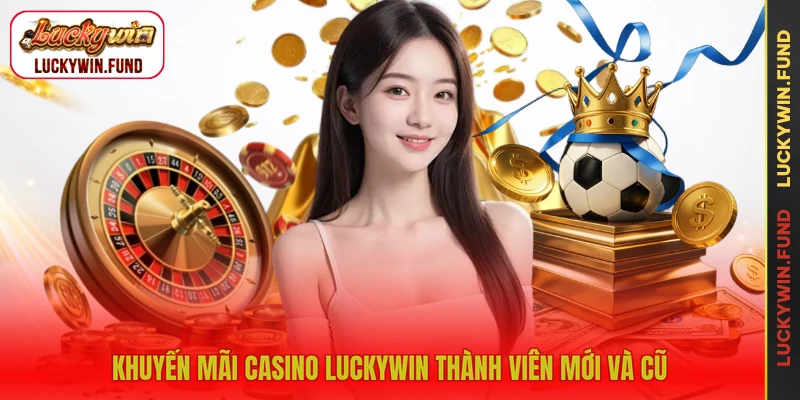 Khuyến mãi casino LUCKYWIN thành viên mới và cũ