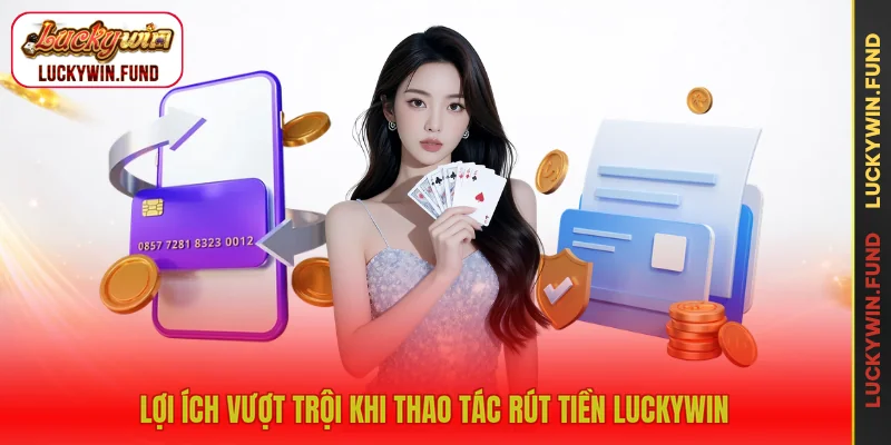 Lợi ích vượt trội khi thao tác rút tiền LUCKYWIN